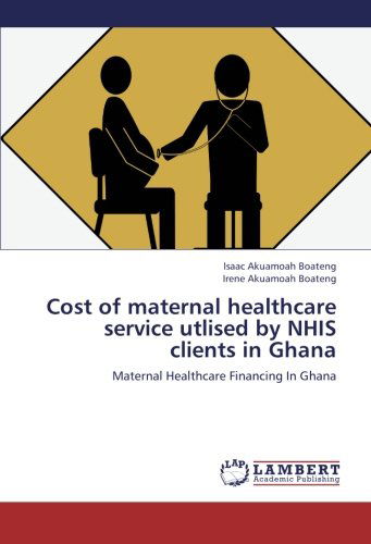 Cover for Irene Akuamoah Boateng · Cost of Maternal Healthcare Service Utlised by Nhis Clients in Ghana: Maternal Healthcare Financing in Ghana (Paperback Book) (2012)