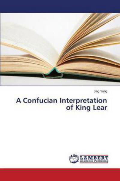 A Confucian Interpretation of King Lear - Yang Jing - Books - LAP Lambert Academic Publishing - 9783659771293 - August 17, 2015