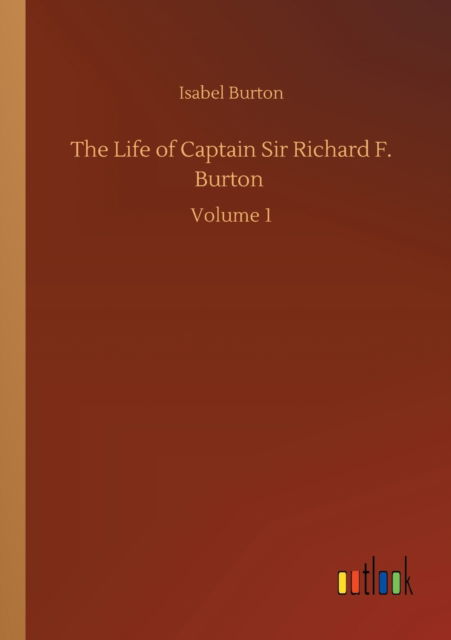 The Life of Captain Sir Richard F. Burton: Volume 1 - Isabel Burton - Books - Outlook Verlag - 9783752351293 - July 22, 2020