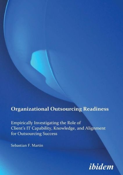 Cover for Sebastian F Martin · Organizational Outsourcing Readiness: Empirically Investigating the Role of Client’s IT Capability, Knowledge, and Alignment for Outsourcing Success (Paperback Book) (2010)