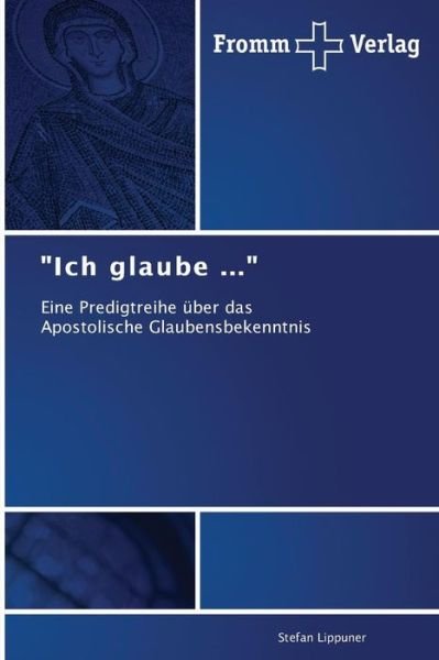 "Ich Glaube ...": Eine Predigtreihe Über Das   Apostolische Glaubensbekenntnis - Stefan Lippuner - Books - Fromm Verlag - 9783841604293 - January 17, 2014