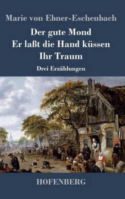 Cover for Marie Von Ebner-eschenbach · Der Gute Mond / er Lasst Die Hand Kussen / Ihr Traum (Innbunden bok) (2015)