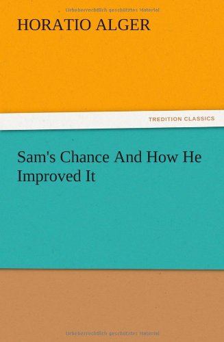 Sam's Chance and How He Improved It - Horatio Jr. Alger - Books - TREDITION CLASSICS - 9783847219293 - December 13, 2012