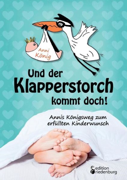 Cover for Anni Koenig · Und der Klapperstorch kommt doch! Annis Koenigsweg zum erfullten Kinderwunsch (Paperback Book) [German edition] (2014)