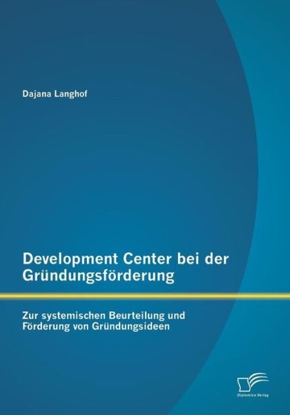 Cover for Dajana Langhof · Development Center Bei Der Grundungsforderung: Zur Systemischen Beurteilung Und Forderung Von Grundungsideen (Paperback Book) (2015)