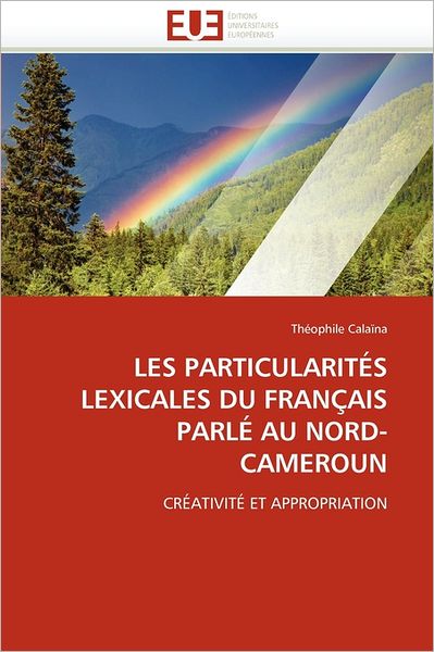 Cover for Théophile Calaïna · Les Particularités Lexicales Du Français Parlé Au Nord-cameroun: Créativité et Appropriation (Paperback Book) [French edition] (2018)