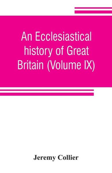 An ecclesiastical history of Great Britain (Volume IX); chiefly of England, from the first planting of Christianity, to the end of the reign of King Charles the Second; with a brief account of the affairs of religion in Ireland. Collected from the best an - Jeremy Collier - Livros - Alpha Edition - 9789353806293 - 25 de julho de 2019