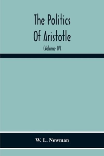 Cover for W L Newman · The Politics Of Aristotle; With An Introduction, Two Prefatory Essays And Notes Critical And Explanatory (Volume Iv) Essay On Constitutions Books Vi-Viii Text And Notes (Paperback Book) (2020)