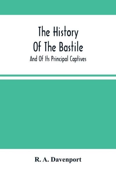 The History Of The Bastile; And Of Its Principal Captives - R a Davenport - Kirjat - Alpha Edition - 9789354502293 - maanantai 22. maaliskuuta 2021