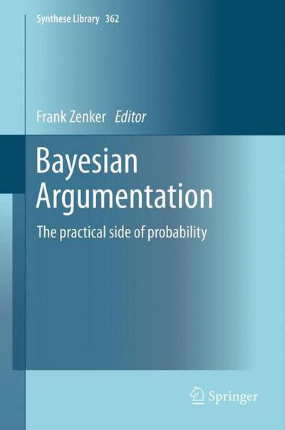 Frank Zenker · Bayesian Argumentation: The practical side of probability - Synthese Library (Paperback Book) [2013 edition] (2015)