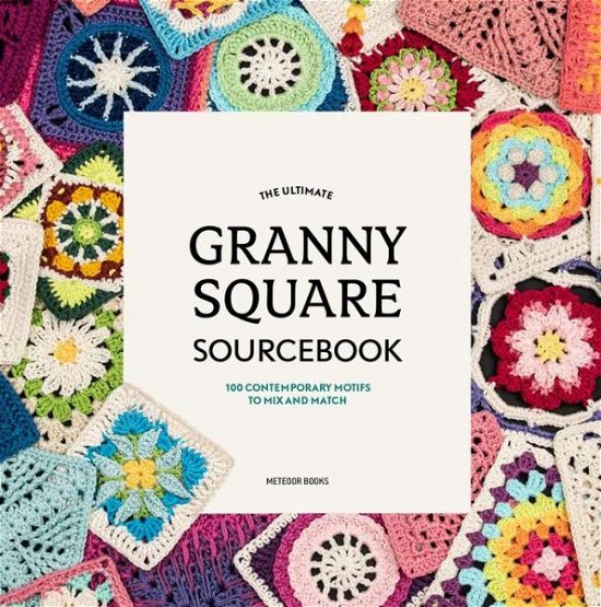 The Ultimate Granny Square Sourcebook: 100 Contemporary Motifs to Mix and Match - Joke Vermeiren - Kirjat - Tara Enterprise - 9789491643293 - perjantai 1. marraskuuta 2019