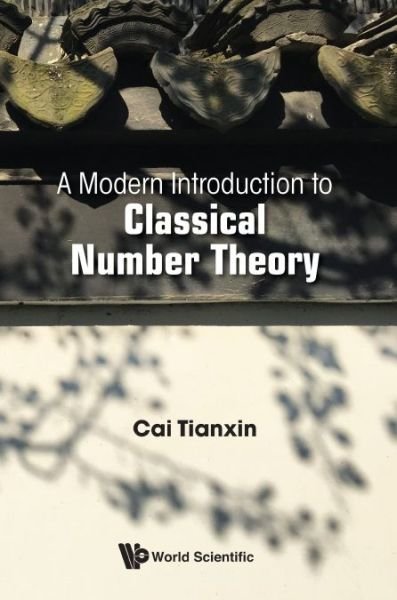 Modern Introduction To Classical Number Theory, A - Cai, Tianxin (Zhejiang Univ, China) - Books - World Scientific Publishing Co Pte Ltd - 9789811218293 - August 10, 2021