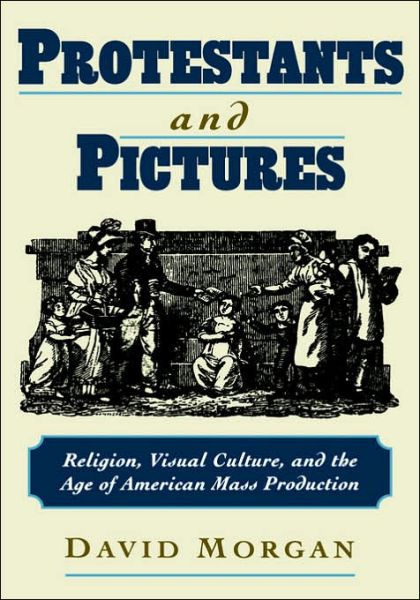 Cover for Morgan, David (Associate Professor of Art, Associate Professor of Art, Valparaiso University) · Protestants and Pictures: Religion, Visual Culture, and the Age of American Mass Production (Hardcover Book) (1999)