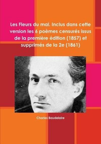 Cover for Charles Baudelaire · Les Fleurs du mal. Inclus dans cette version les 6 poèmes censurés issus de la première édition  et supprimés de la 2e (Paperback Bog) (2018)