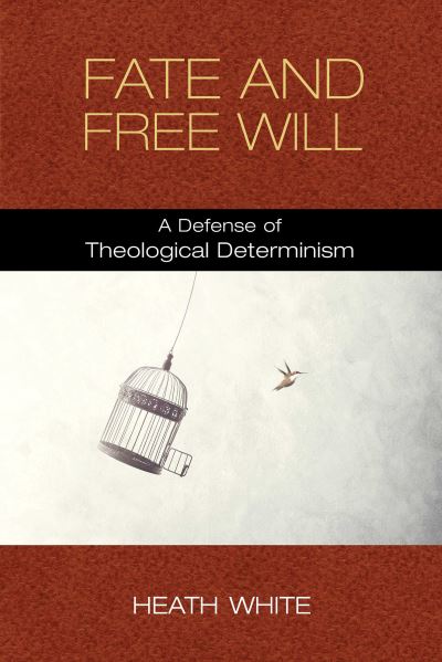 Cover for Heath White · Fate and Free Will: A Defense of Theological Determinism (Hardcover Book) (2019)