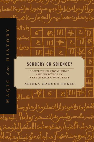 Cover for Marcus-Sells, Ariela (Elon University) · Sorcery or Science?: Contesting Knowledge and Practice in West African Sufi Texts - Magic in History (Hardcover Book) (2022)