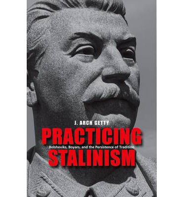 Cover for J. Arch Getty · Practicing Stalinism: Bolsheviks, Boyars, and the Persistence of Tradition (Hardcover Book) (2013)