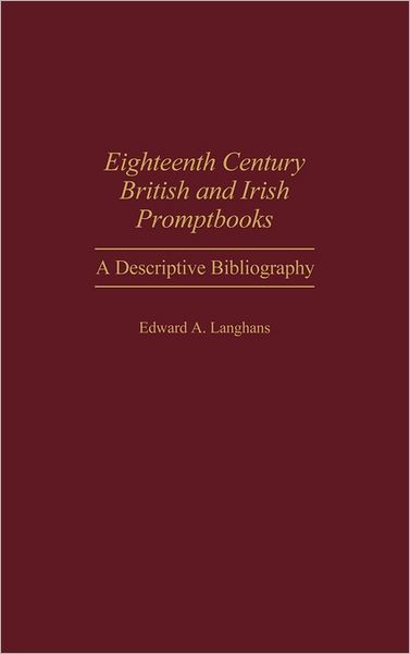 Cover for Edward Langhans · Eighteenth Century British and Irish Promptbooks: A Descriptive Bibliography - Bibliographies and Indexes in the Performing Arts (Hardcover Book) [Annotated edition] (1987)