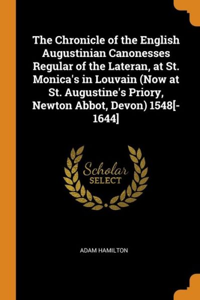 Cover for Adam Hamilton · The Chronicle of the English Augustinian Canonesses Regular of the Lateran, at St. Monica's in Louvain  1548[-1644] (Paperback Book) (2018)