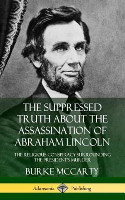 Cover for Burke McCarty · The Suppressed Truth About the Assassination of Abraham Lincoln: The Religious Conspiracy Surrounding the President's Murder (Hardcover) (Hardcover Book) (2018)