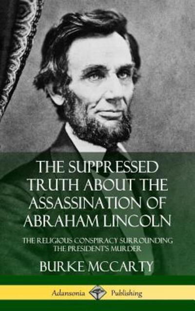 Cover for Burke McCarty · The Suppressed Truth About the Assassination of Abraham Lincoln: The Religious Conspiracy Surrounding the President's Murder (Hardcover) (Inbunden Bok) (2018)