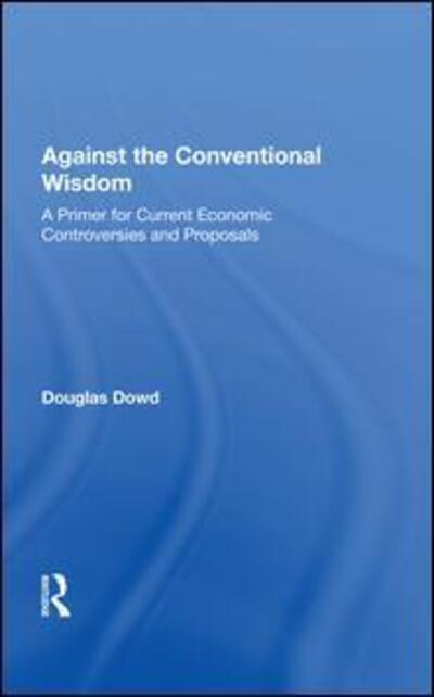 Cover for Douglas Dowd · Against The Conventional Wisdom: A Primer For Current Economic Controversies And Proposals (Hardcover Book) (2019)