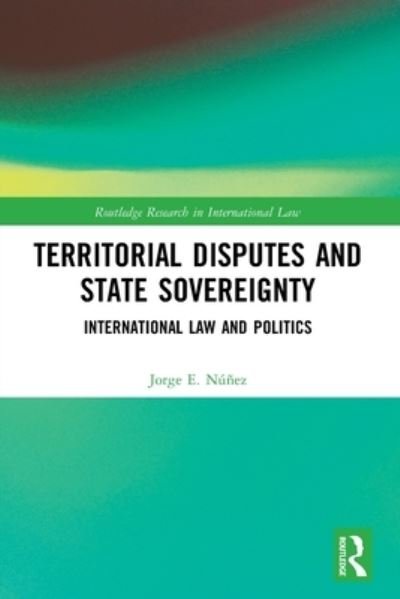 Cover for Nunez, Jorge E. (Manchester Metropolitan University, UK) · Territorial Disputes and State Sovereignty: International Law and Politics - Routledge Research in International Law (Paperback Book) (2023)