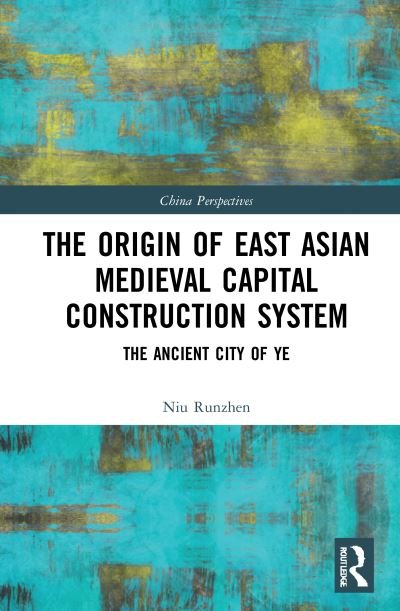 Cover for Niu Runzhen · The Origin of East Asian Medieval Capital Construction System: The Ancient City of Ye - China Perspectives (Innbunden bok) (2021)