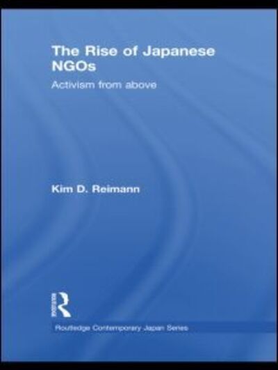 Cover for Reimann, Kim D. (Georgia State University, USA) · The Rise of Japanese NGOs: Activism from Above - Routledge Contemporary Japan Series (Paperback Book) (2011)