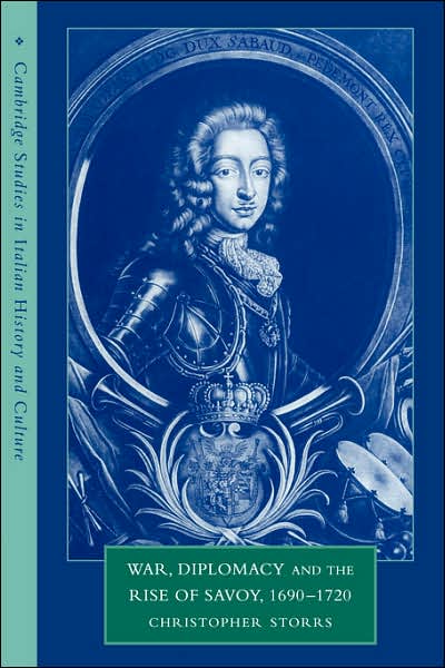 Cover for Storrs, Christopher (University of Dundee) · War, Diplomacy and the Rise of Savoy, 1690–1720 - Cambridge Studies in Italian History and Culture (Paperback Book) (2007)