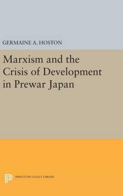 Cover for Germaine A. Hoston · Marxism and the Crisis of Development in Prewar Japan - Princeton Legacy Library (Hardcover Book) (2016)