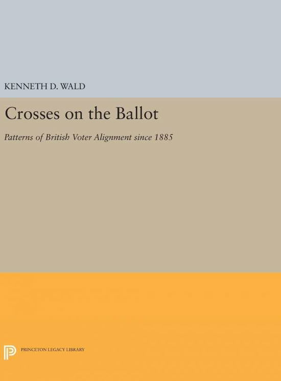 Cover for Kenneth D. Wald · Crosses on the Ballot: Patterns of British Voter Alignment since 1885 - Princeton Legacy Library (Hardcover Book) (2016)