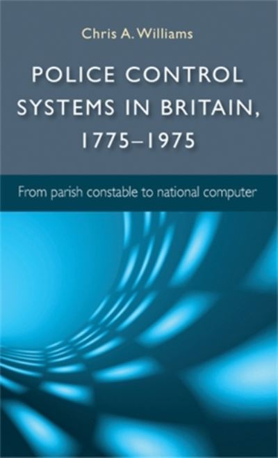 Cover for Chris A. Williams · Police Control Systems in Britain, 1775–1975: From Parish Constable to National Computer (Hardcover Book) (2014)