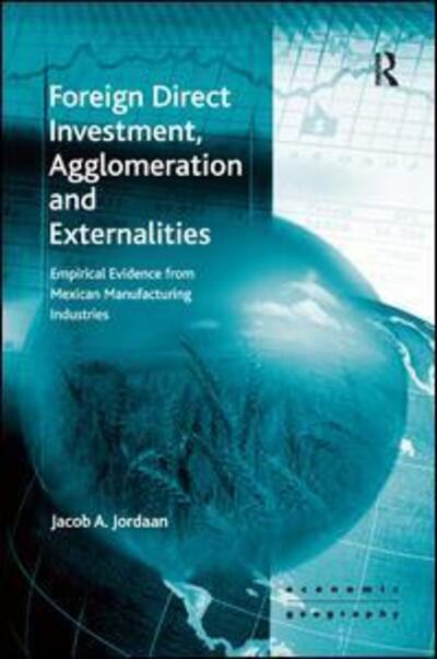 Cover for Jacob A. Jordaan · Foreign Direct Investment, Agglomeration and Externalities: Empirical Evidence from Mexican Manufacturing Industries - Economic Geography Series (Hardcover Book) [New edition] (2009)