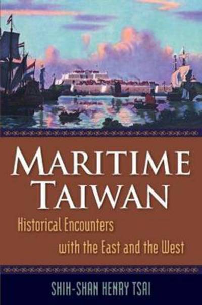 Maritime Taiwan: Historical Encounters with the East and the West - Shih-Shan Henry Tsai - Books - Taylor & Francis Ltd - 9780765623294 - April 15, 2009