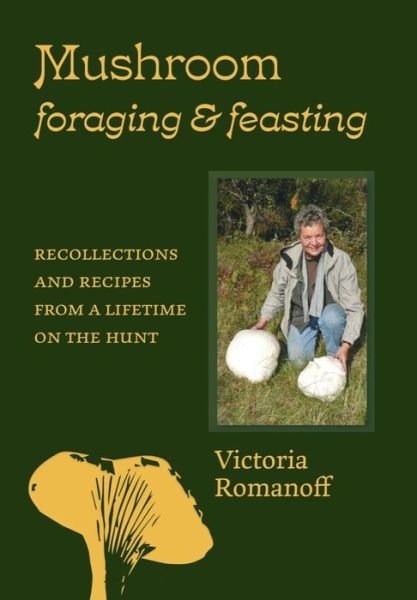 Cover for Victoria Romanoff · Mushroom Foraging and Feasting: Recollections and Recipes From a Lifetime on the Hunt (Hardcover Book) (2022)