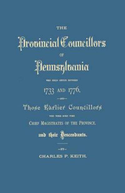 Cover for Charles Penrose Keith · The Provincial Councillors of Pennsylvania, Who Held Office Between 1733 and 1776, and Those Earlier Councillors Who Were Some Time Chief Magistrates of T (Paperback Book) (2015)