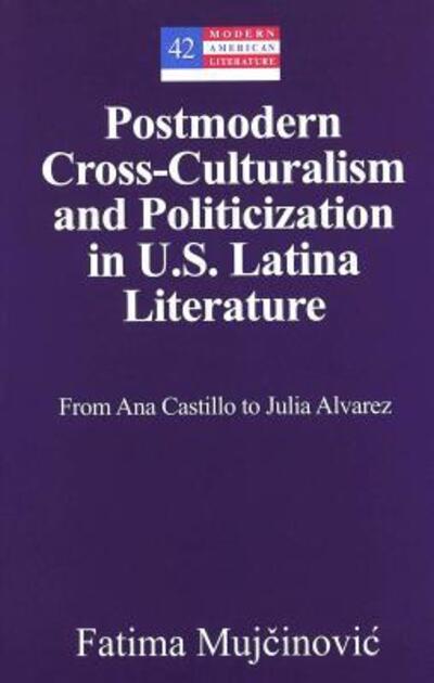 Cover for Fatima Mujcinovic · Postmodern Cross-culturalism and Politicization in U.S. Latina Literature: From Ana Castillo to Julia Alvarez - Modern American Literature (Hardcover Book) (2004)