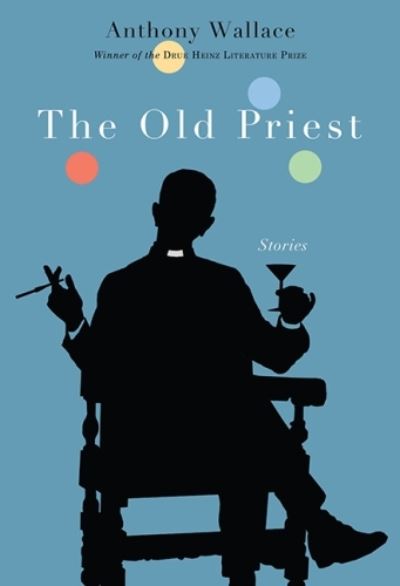 Cover for Anthony Wallace · The Old Priest - Drue Heinz Literature Prize (Hardcover Book) (2013)