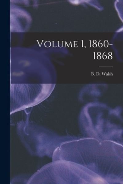 Cover for B D (Benjamin Dann) 1808-1869 Walsh · Volume 1, 1860-1868 (Paperback Book) (2021)