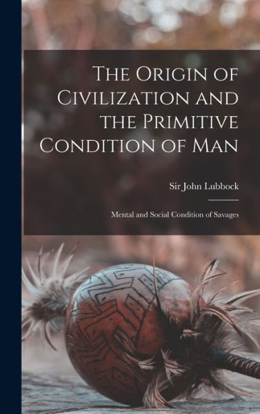 Cover for Sir John Lubbock · The Origin of Civilization and the Primitive Condition of Man [microform] (Gebundenes Buch) (2021)