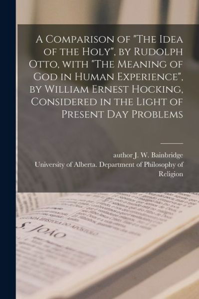 Cover for J W Author Bainbridge · A Comparison of The Idea of the Holy, by Rudolph Otto, With The Meaning of God in Human Experience, by William Ernest Hocking, Considered in the Light of Present Day Problems (Taschenbuch) (2021)