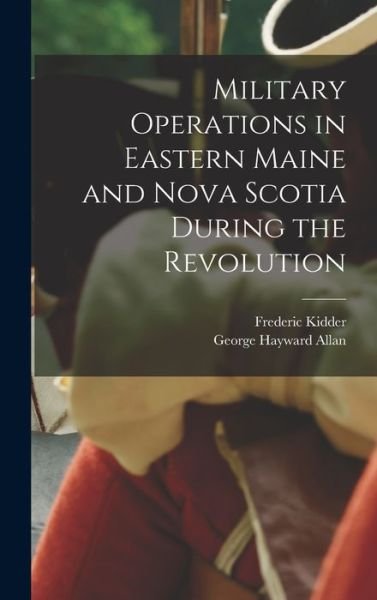 Cover for Frederic 1804-1885 Kidder · Military Operations in Eastern Maine and Nova Scotia During the Revolution (Hardcover Book) (2021)