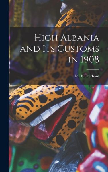 Cover for Durham M E (Mary Edith) · High Albania and Its Customs In 1908 (Bog) (2022)