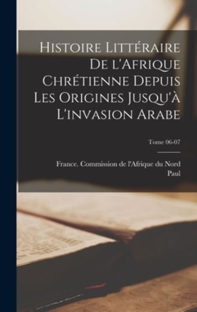 Cover for Paul 1859-1941 Monceaux · Histoire Littéraire de l'Afrique Chrétienne Depuis les Origines Jusqu'à l'invasion Arabe; Tome 06-07 (Bog) (2022)