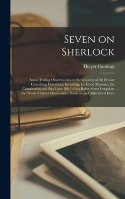 Cover for Thayer Cumings · Seven on Sherlock; Some Trifling Observations on the Greatest of All Private Consulting Detectives, Including, for Good Measure, the Constitution and Buy-Laws [sic] of the Baker Street Irregulars (the Work of Elmer Davis) and a Poem on an Unheralded Hero (Book) (2022)