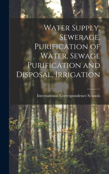 Cover for International Correspondence Schools · Water Supply, Sewerage, Purification of Water, Sewage Purification and Disposal, Irrigation (Book) (2022)