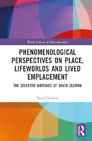 Cover for Seamon, David (Kansas State University, USA) · Phenomenological Perspectives on Place, Lifeworlds, and Lived Emplacement: The Selected Writings of David Seamon - World Library of Educationalists (Hardcover Book) (2023)