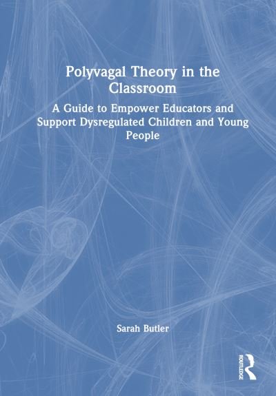 Cover for Sarah Butler · Polyvagal Theory in the Classroom: A Guide to Empower Educators and Support Dysregulated Children and Young People (Hardcover Book) (2024)