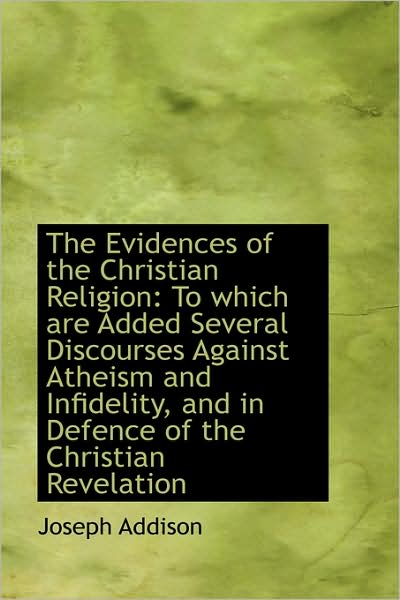 Cover for Joseph Addison · The Evidences of the Christian Religion: to Which Are Added Several Discourses Against Atheism and I (Hardcover Book) (2009)